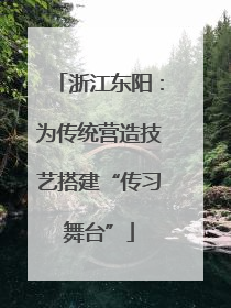 浙江东阳：为传统营造技艺搭建“传习舞台”