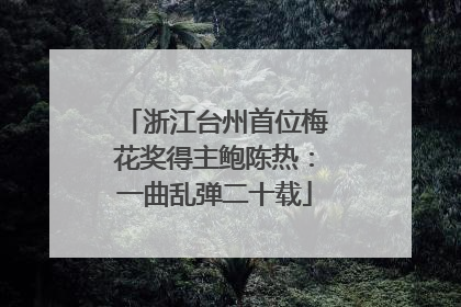 浙江台州首位梅花奖得主鲍陈热：一曲乱弹二十载