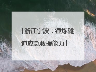 浙江宁波：锤炼隧道应急救援能力