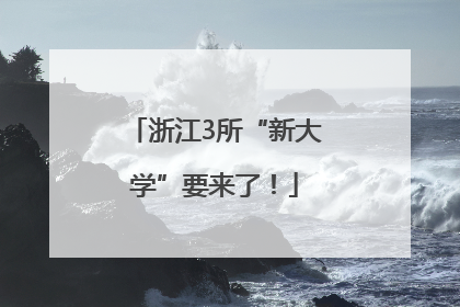 浙江3所“新大学”要来了！