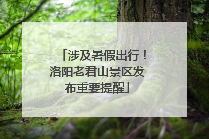 涉及暑假出行！洛阳老君山景区发布重要提醒