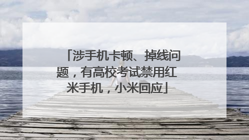 涉手机卡顿、掉线问题，有高校考试禁用红米手机，小米回应