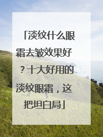 淡纹什么眼霜去皱效果好？十大好用的淡纹眼霜，这把坦白局