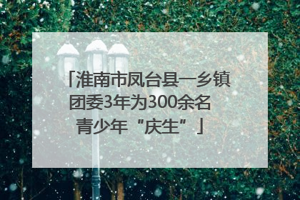 淮南市凤台县一乡镇团委3年为300余名青少年“庆生”