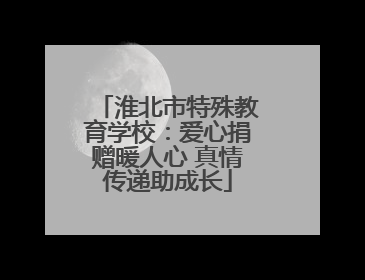 淮北市特殊教育学校：爱心捐赠暖人心 真情传递助成长