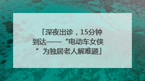 深夜出诊，15分钟到达——“电动车女侠”为独居老人解难题