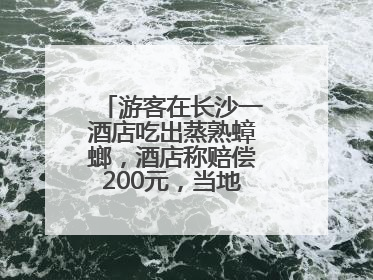 游客在长沙一酒店吃出蒸熟蟑螂，酒店称赔偿200元，当地市监部门介入