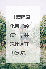 清理绿化带“顽疾”，共筑社区宜居环境