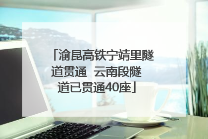 渝昆高铁宁靖里隧道贯通  云南段隧道已贯通40座
