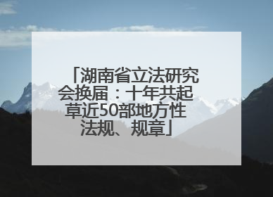 湖南省立法研究会换届：十年共起草近50部地方性法规、规章