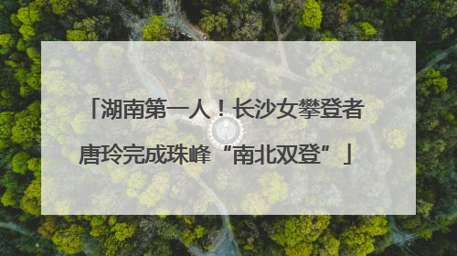 湖南第一人！长沙女攀登者唐玲完成珠峰“南北双登”