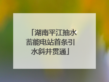 湖南平江抽水蓄能电站首条引水斜井贯通