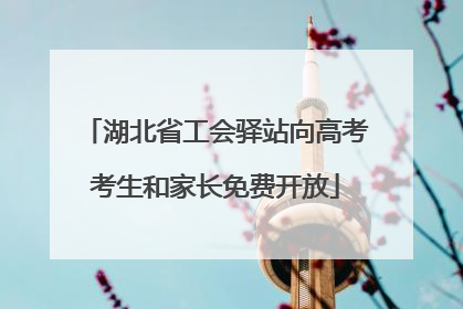 湖北省工会驿站向高考考生和家长免费开放