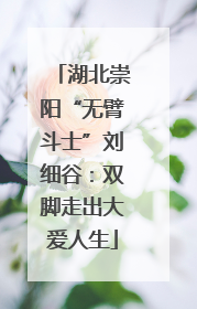 湖北崇阳“无臂斗士”刘细谷：双脚走出大爱人生