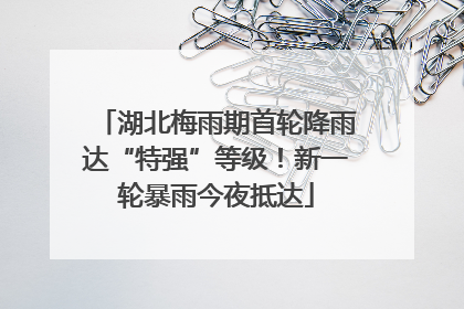 湖北梅雨期首轮降雨达“特强”等级！新一轮暴雨今夜抵达