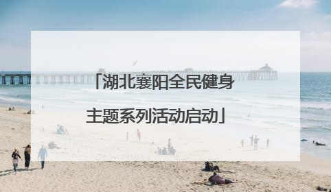 湖北襄阳全民健身主题系列活动启动