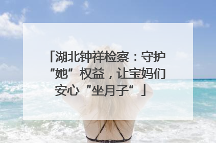 湖北钟祥检察：守护“她”权益，让宝妈们安心“坐月子”