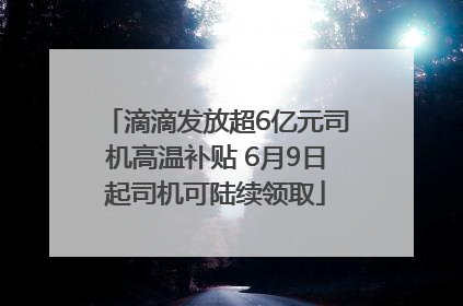 滴滴发放超6亿元司机高温补贴 6月9日起司机可陆续领取