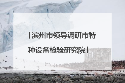 滨州市领导调研市特种设备检验研究院
