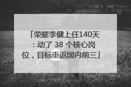荣耀李健上任140天：动了 38 个核心岗位，目标重返国内前三