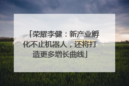 荣耀李健：新产业孵化不止机器人，还将打造更多增长曲线