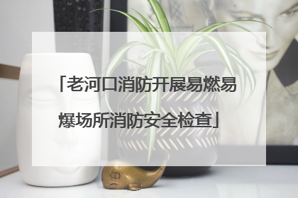 老河口消防开展易燃易爆场所消防安全检查