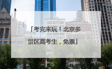 考完来玩！北京多景区高考生，免票