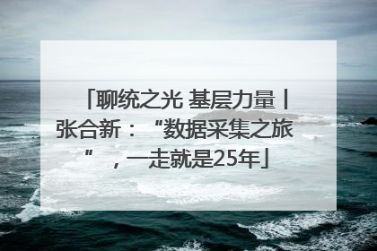 聊统之光 基层力量丨张合新：“数据采集之旅”，一走就是25年