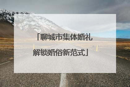 聊城市集体婚礼解锁婚俗新范式