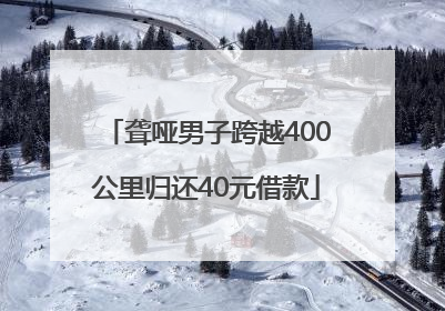 聋哑男子跨越400公里归还40元借款