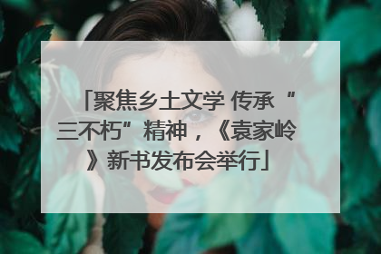 聚焦乡土文学 传承“三不朽”精神，《袁家岭》新书发布会举行