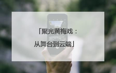 聚光黄梅戏：从舞台到云端