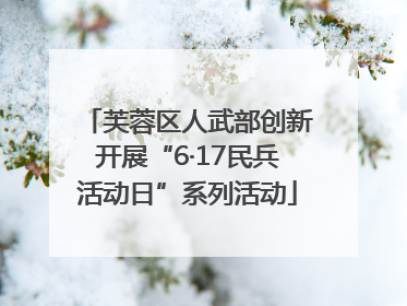 芙蓉区人武部创新开展“6·17民兵活动日”系列活动