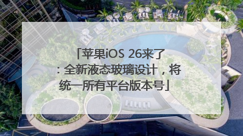 苹果iOS 26来了：全新液态玻璃设计，将统一所有平台版本号