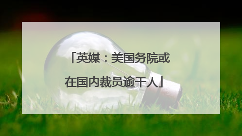 英媒：美国务院或在国内裁员逾千人