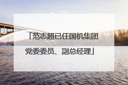 范志超已任国机集团党委委员、副总经理