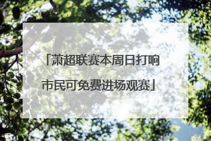 萧超联赛本周日打响 市民可免费进场观赛