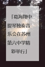 葛海翔中提琴独奏音乐会在苏州第六中学精彩举行