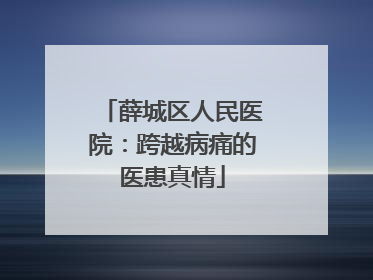 薛城区人民医院：跨越病痛的医患真情