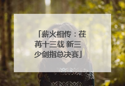 薪火相传：荏苒十三载 新三少剑指总决赛