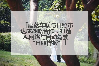 蘑菇车联与日照市达成战略合作，打造AI网络与自动驾驶“日照样板”