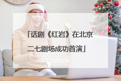 话剧《红岩》在北京二七剧场成功首演