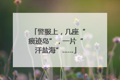 警服上，几座“痕迹岛”，一片“汗盐海”……