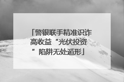 警银联手精准识诈 高收益“光伏投资”陷阱无处遁形