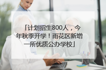 计划招生800人，今年秋季开学！雨花区新增一所优质公办学校