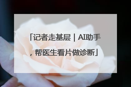 记者走基层｜AI助手，帮医生看片做诊断