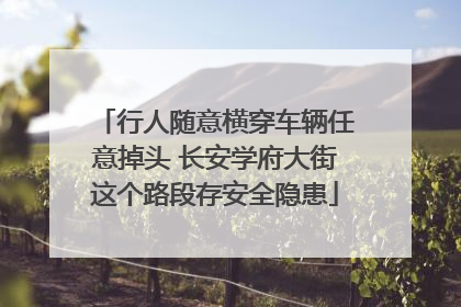 行人随意横穿车辆任意掉头 长安学府大街这个路段存安全隐患