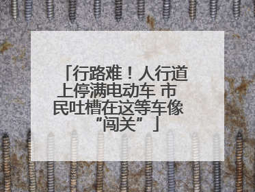 行路难！人行道上停满电动车 市民吐槽在这等车像“闯关”