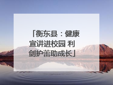 衡东县：健康宣讲进校园 利剑护蕾助成长