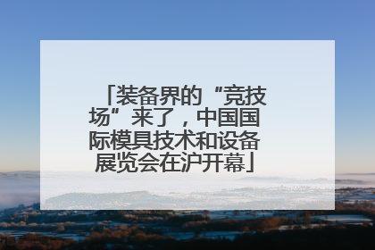 装备界的“竞技场”来了，中国国际模具技术和设备展览会在沪开幕